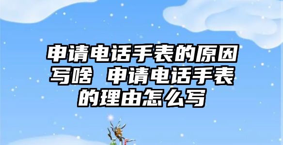 申請電話手表的原因?qū)懮?申請電話手表的理由怎么寫