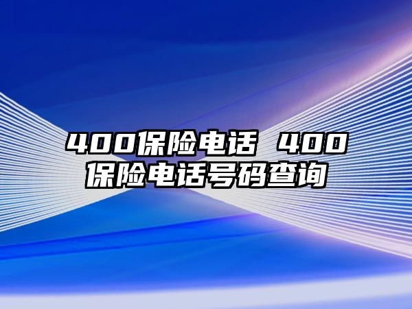 400保險(xiǎn)電話 400保險(xiǎn)電話號(hào)碼查詢