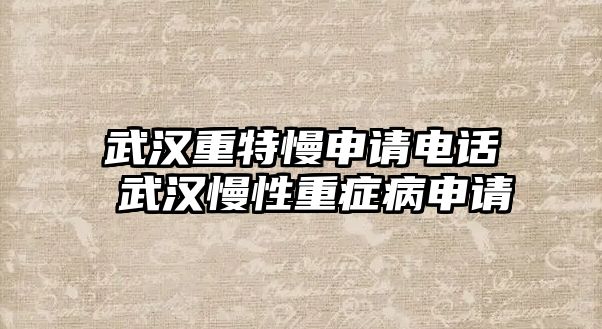 武漢重特慢申請(qǐng)電話 武漢慢性重癥病申請(qǐng)