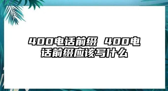 400電話前綴 400電話前綴應(yīng)該寫什么