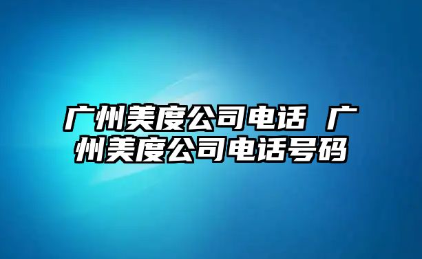 廣州美度公司電話 廣州美度公司電話號碼