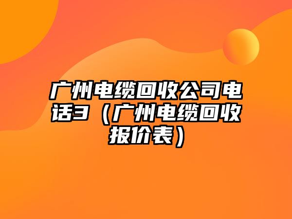 廣州電纜回收公司電話3（廣州電纜回收?qǐng)?bào)價(jià)表）