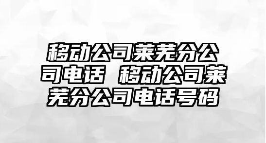 移動公司萊蕪分公司電話 移動公司萊蕪分公司電話號碼