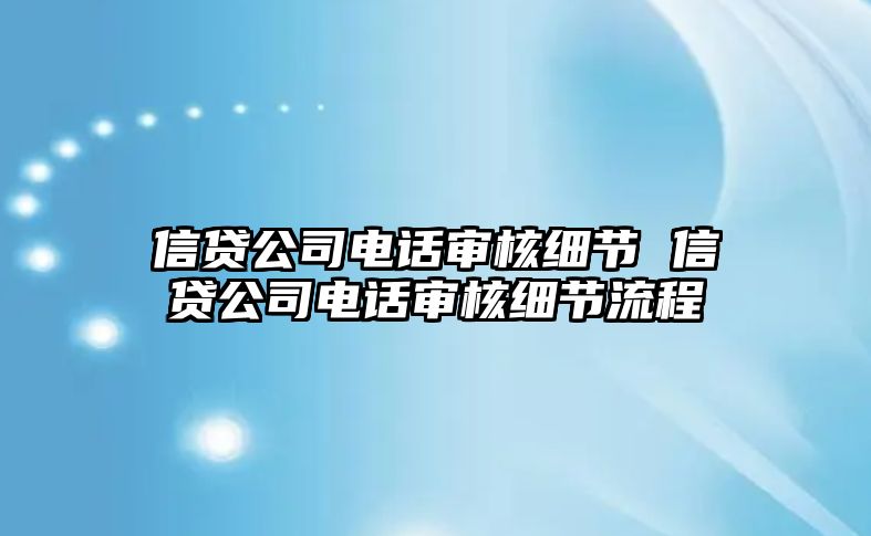 信貸公司電話審核細(xì)節(jié) 信貸公司電話審核細(xì)節(jié)流程