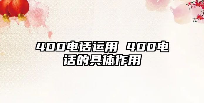 400電話運(yùn)用 400電話的具體作用