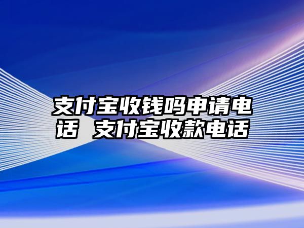 支付寶收錢嗎申請電話 支付寶收款電話