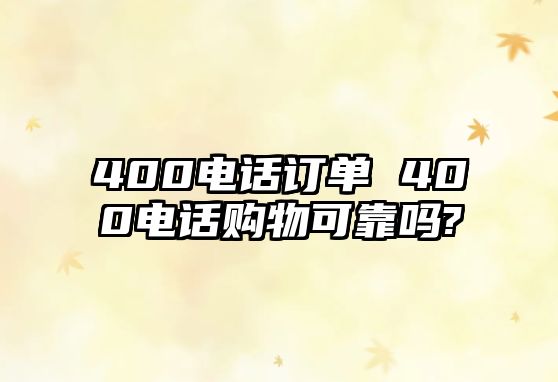 400電話訂單 400電話購物可靠嗎?