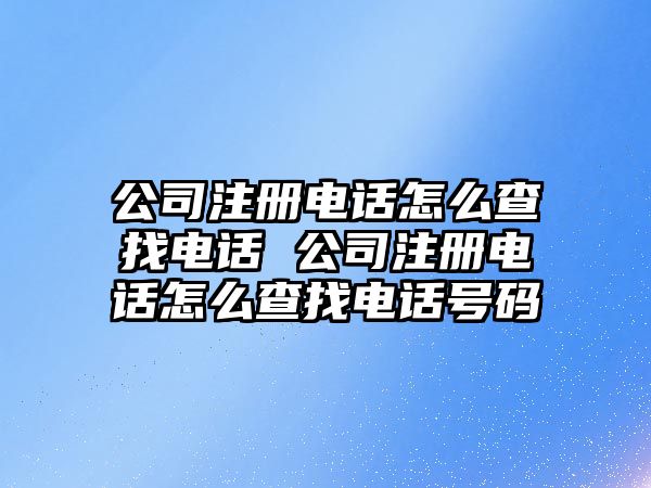 公司注冊(cè)電話怎么查找電話 公司注冊(cè)電話怎么查找電話號(hào)碼