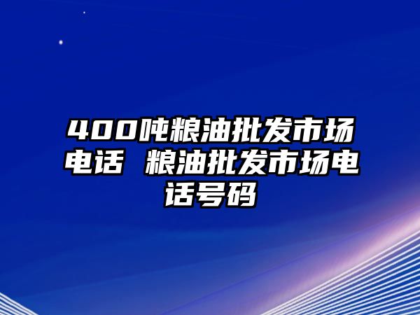 400噸糧油批發(fā)市場電話 糧油批發(fā)市場電話號碼