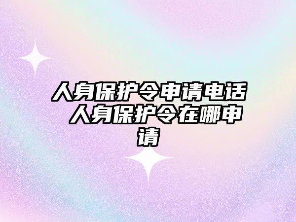 人身保護(hù)令申請電話 人身保護(hù)令在哪申請