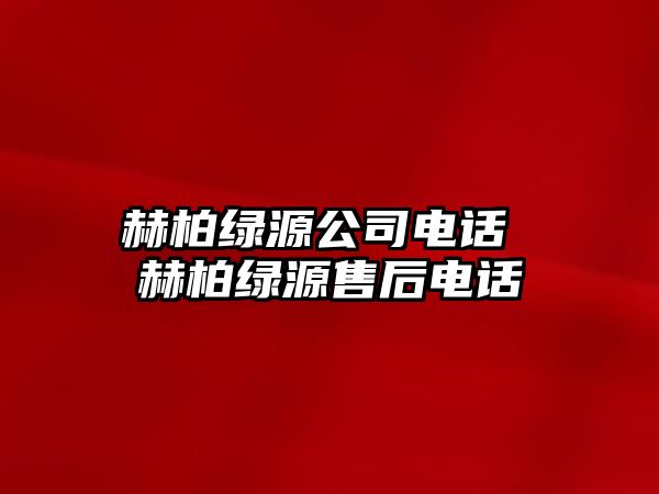 赫柏綠源公司電話 赫柏綠源售后電話