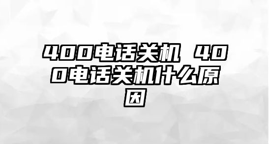 400電話關(guān)機(jī) 400電話關(guān)機(jī)什么原因