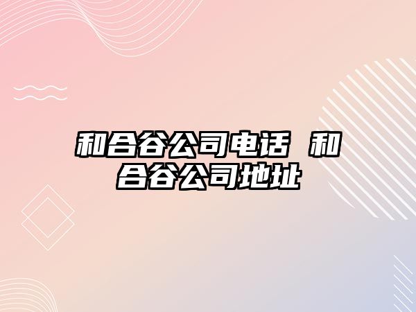 和合谷公司電話 和合谷公司地址