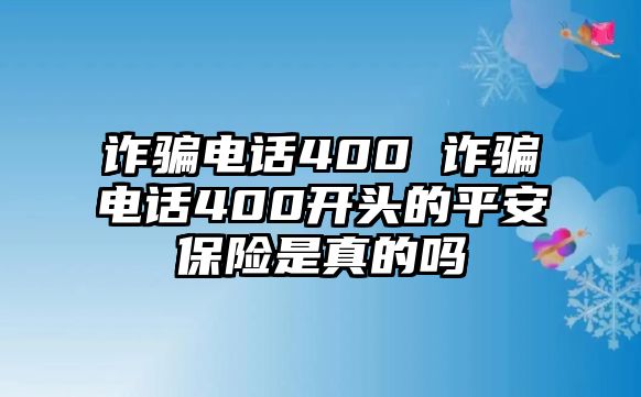 詐騙電話400 詐騙電話400開頭的平安保險(xiǎn)是真的嗎