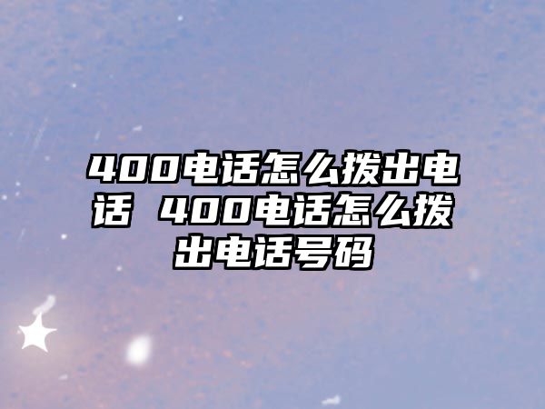 400電話怎么撥出電話 400電話怎么撥出電話號碼