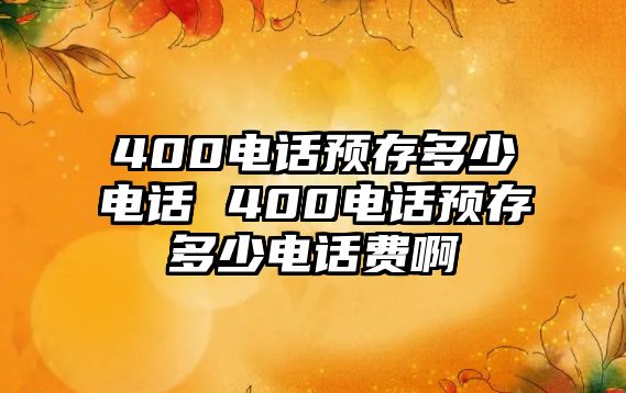 400電話預(yù)存多少電話 400電話預(yù)存多少電話費(fèi)啊