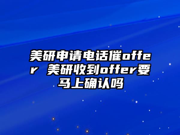 美研申請電話催offer 美研收到offer要馬上確認(rèn)嗎