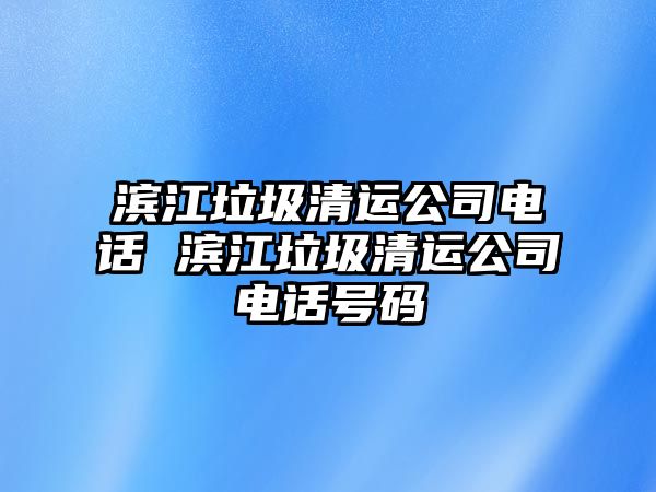 濱江垃圾清運公司電話 濱江垃圾清運公司電話號碼