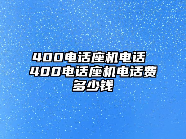 400電話座機(jī)電話 400電話座機(jī)電話費(fèi)多少錢