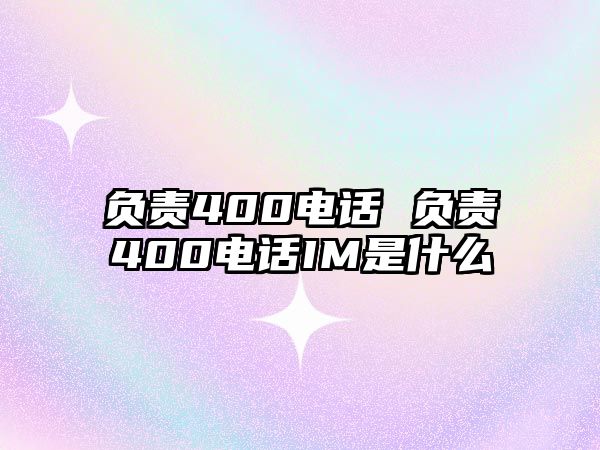 負(fù)責(zé)400電話 負(fù)責(zé)400電話IM是什么