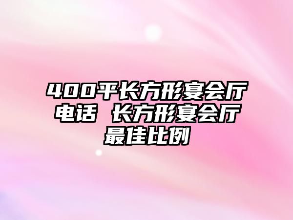 400平長(zhǎng)方形宴會(huì)廳電話 長(zhǎng)方形宴會(huì)廳最佳比例