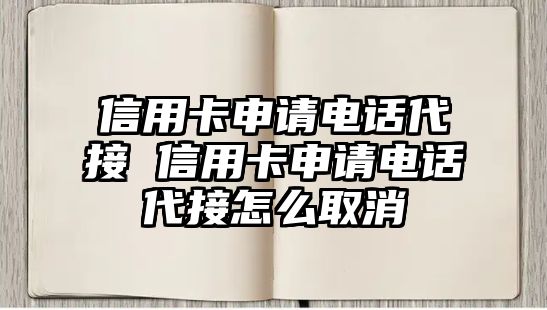 信用卡申請電話代接 信用卡申請電話代接怎么取消