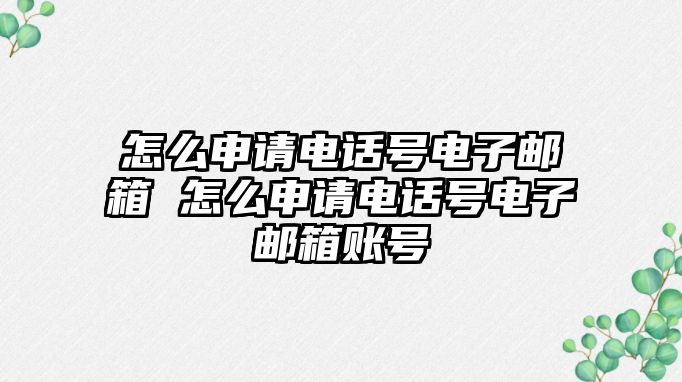 怎么申請電話號電子郵箱 怎么申請電話號電子郵箱賬號