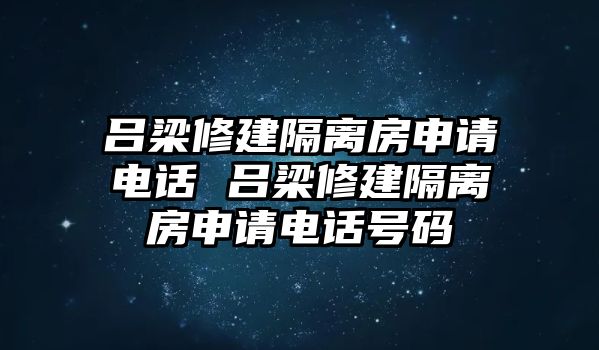 呂梁修建隔離房申請電話 呂梁修建隔離房申請電話號碼