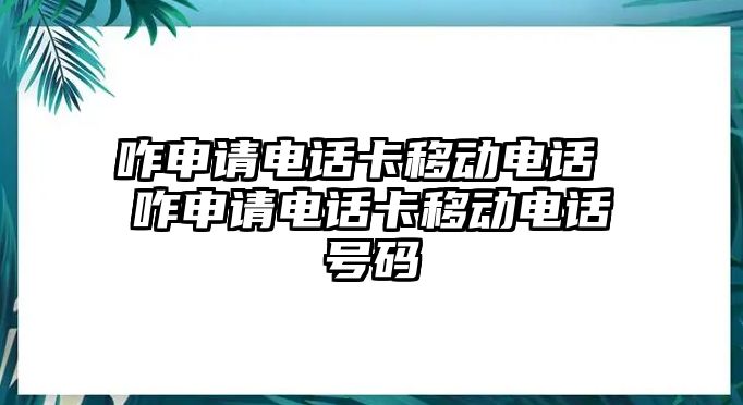 咋申請電話卡移動電話 咋申請電話卡移動電話號碼