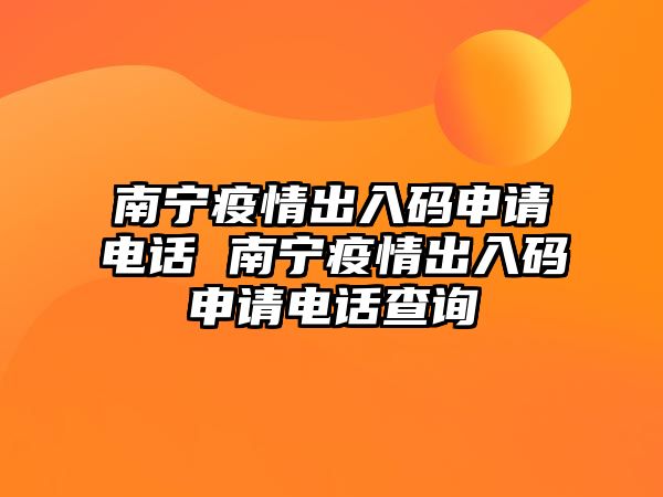 南寧疫情出入碼申請電話 南寧疫情出入碼申請電話查詢