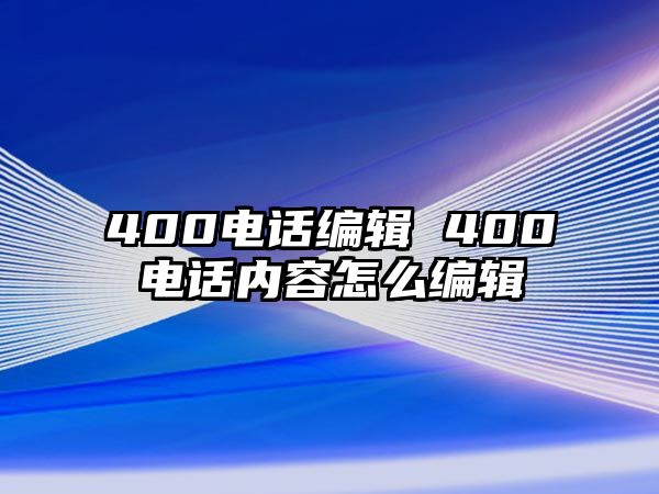 400電話編輯 400電話內(nèi)容怎么編輯