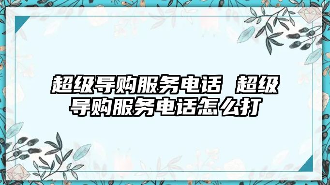 超級導(dǎo)購服務(wù)電話 超級導(dǎo)購服務(wù)電話怎么打