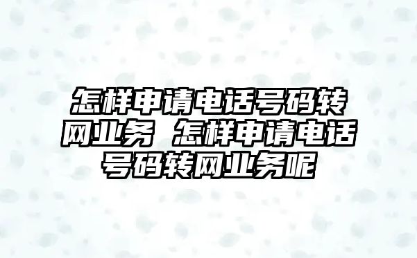 怎樣申請電話號碼轉(zhuǎn)網(wǎng)業(yè)務(wù) 怎樣申請電話號碼轉(zhuǎn)網(wǎng)業(yè)務(wù)呢