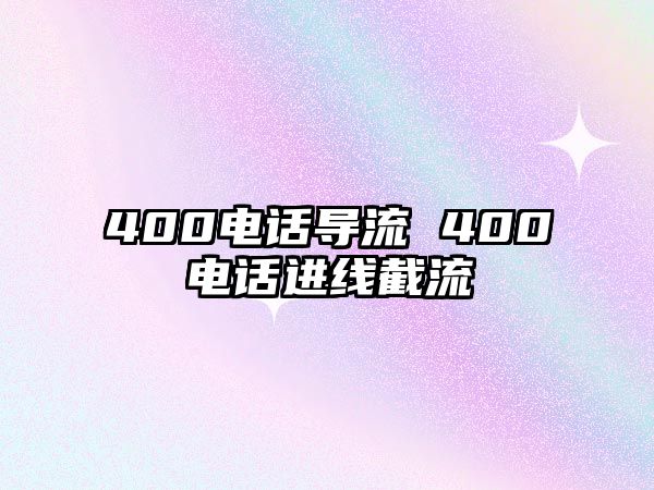 400電話導(dǎo)流 400電話進(jìn)線截流