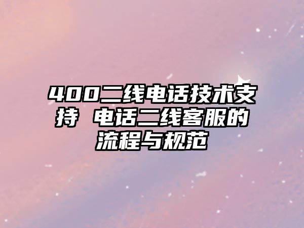 400二線電話技術(shù)支持 電話二線客服的流程與規(guī)范