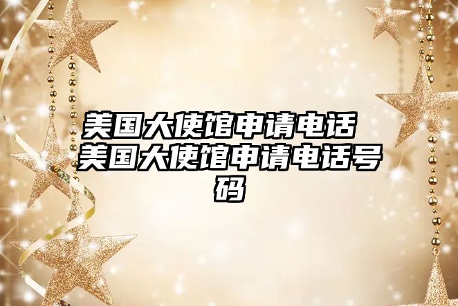 美國(guó)大使館申請(qǐng)電話 美國(guó)大使館申請(qǐng)電話號(hào)碼