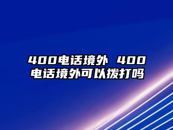 400電話境外 400電話境外可以撥打嗎