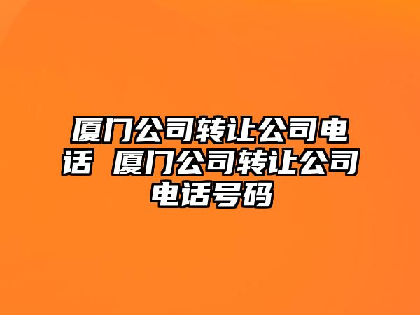 廈門公司轉(zhuǎn)讓公司電話 廈門公司轉(zhuǎn)讓公司電話號碼