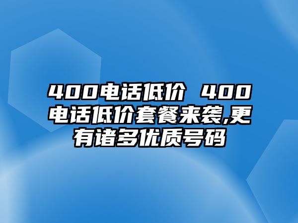 400電話低價(jià) 400電話低價(jià)套餐來襲,更有諸多優(yōu)質(zhì)號(hào)碼