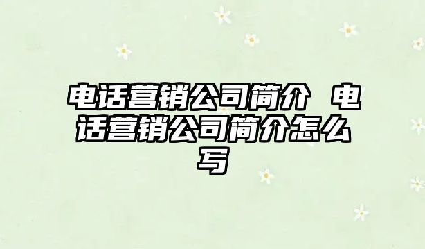 電話營銷公司簡介 電話營銷公司簡介怎么寫