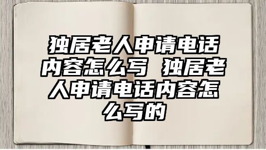 獨(dú)居老人申請(qǐng)電話內(nèi)容怎么寫(xiě) 獨(dú)居老人申請(qǐng)電話內(nèi)容怎么寫(xiě)的