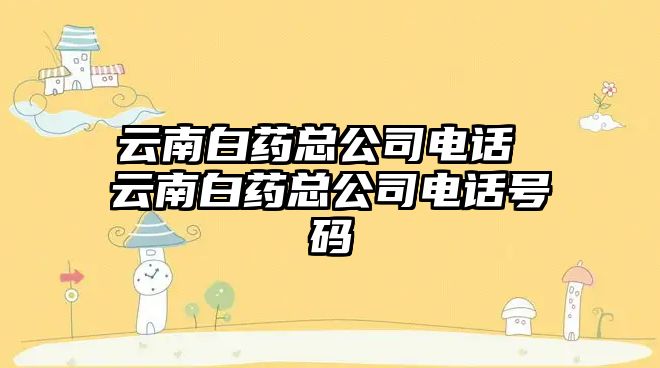 云南白藥總公司電話 云南白藥總公司電話號碼