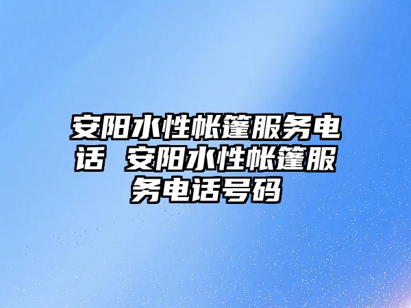 安陽水性帳篷服務電話 安陽水性帳篷服務電話號碼