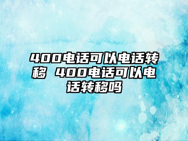 400電話可以電話轉(zhuǎn)移 400電話可以電話轉(zhuǎn)移嗎