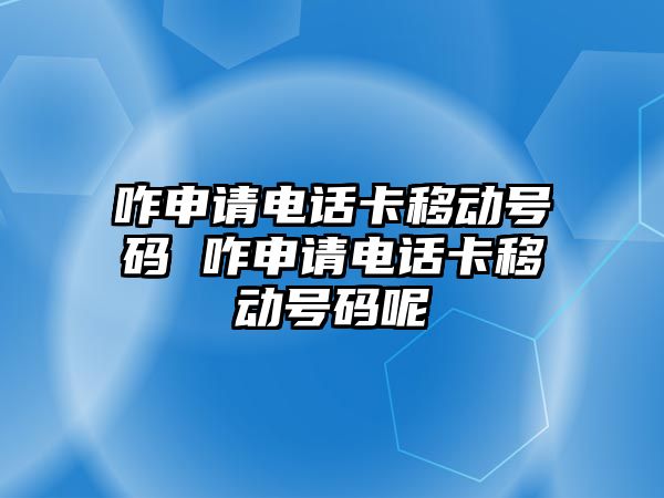 咋申請電話卡移動號碼 咋申請電話卡移動號碼呢