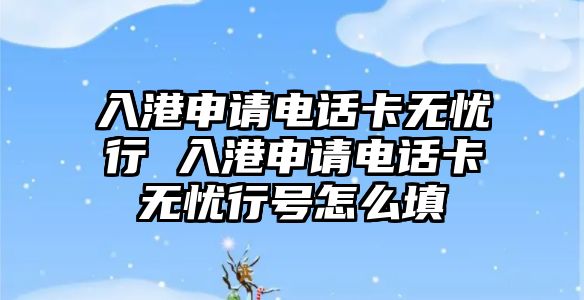 入港申請電話卡無憂行 入港申請電話卡無憂行號怎么填