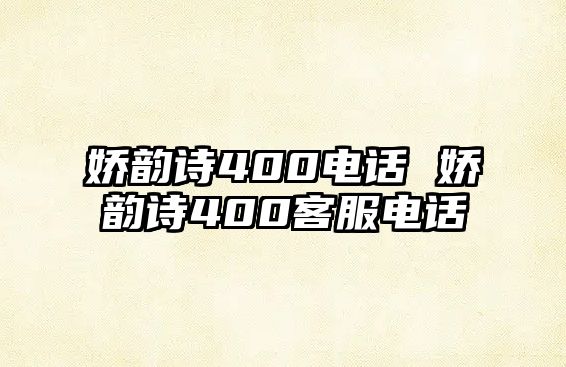 嬌韻詩400電話 嬌韻詩400客服電話