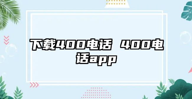 下載400電話(huà) 400電話(huà)app