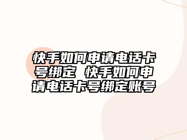 快手如何申請(qǐng)電話卡號(hào)綁定 快手如何申請(qǐng)電話卡號(hào)綁定賬號(hào)