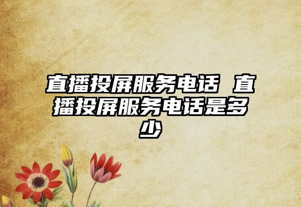 直播投屏服務(wù)電話 直播投屏服務(wù)電話是多少